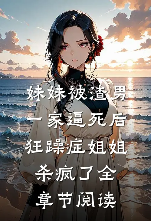 妹妹被渣男一家逼死后，狂躁症姐姐杀疯了全章节阅读