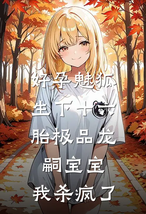 好孕魅狐：生下十六胎极品龙嗣宝宝，我杀疯了
