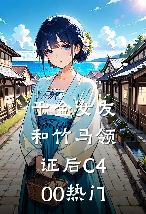 千金女友和竹马领证后C400热门