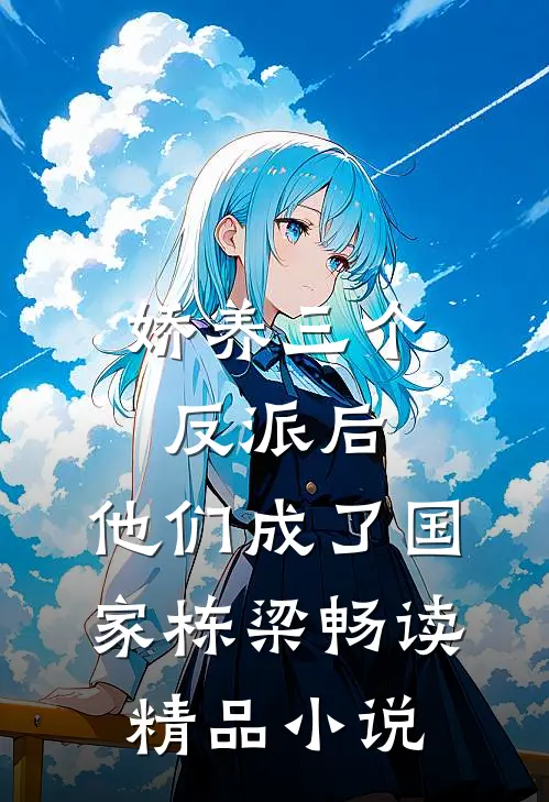 娇养三个反派后，他们成了国家栋梁畅读精品小说