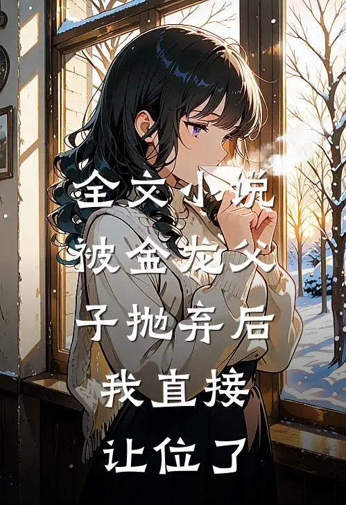全文小说被金龙父子抛弃后，我直接让位了