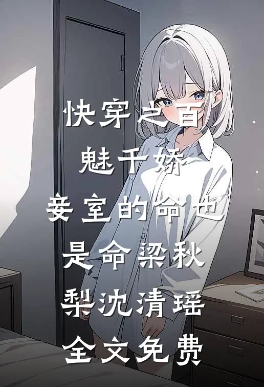 快穿之百魅千娇，妾室的命也是命梁秋梨沈清瑶全文免费
