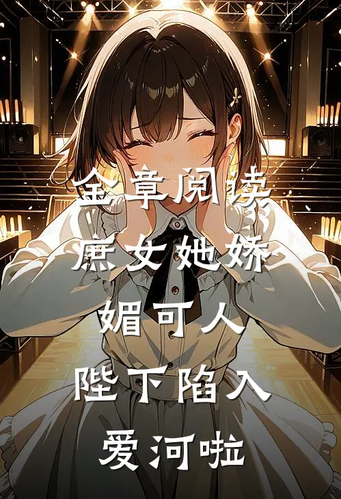 全章阅读庶女她娇媚可人，陛下陷入爱河啦