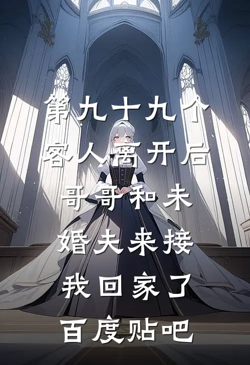 第九十九个客人离开后，哥哥和未婚夫来接我回家了百度贴吧