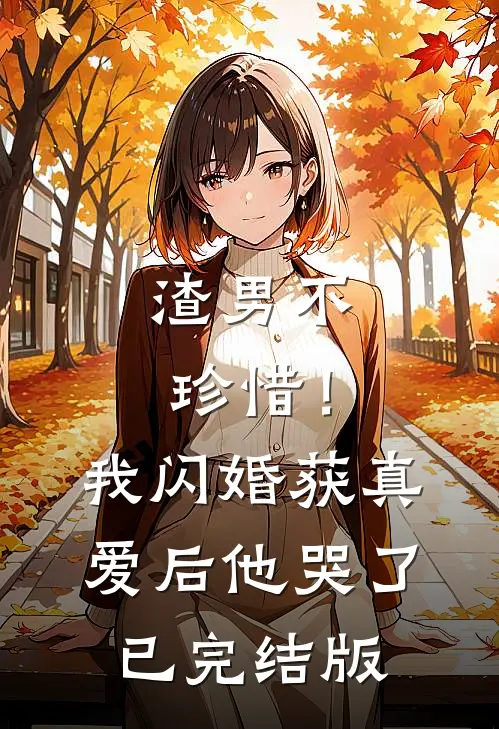 渣男不珍惜！我闪婚获真爱后他哭了已完结版