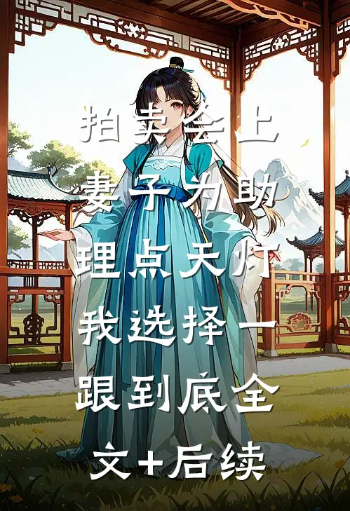 拍卖会上妻子为助理点天灯，我选择一跟到底全文+后续