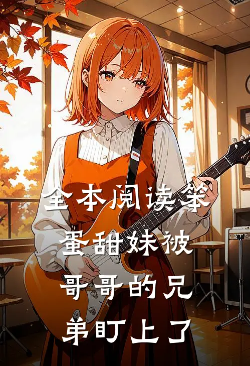 全本阅读笨蛋甜妹被哥哥的兄弟盯上了