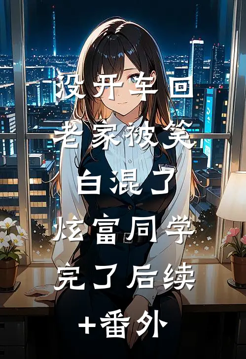 没开车回老家被笑白混了，炫富同学完了后续+番外