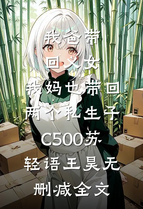 我爸带回义女，我妈也带回两个私生子C500苏轻语王昊无删减全文