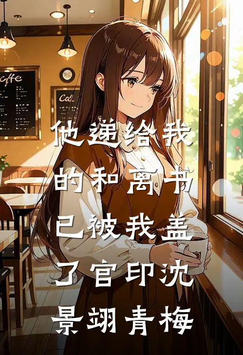 他递给我的和离书，已被我盖了官印沈景翊青梅