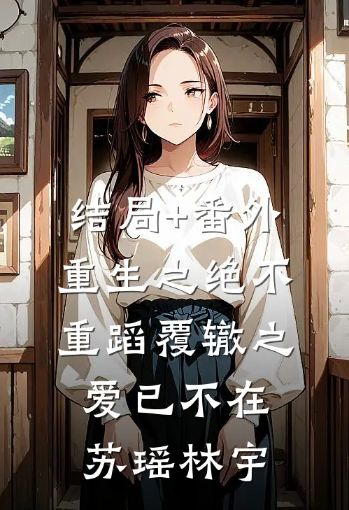 结局+番外重生之绝不重蹈覆辙之爱已不在苏瑶林宇