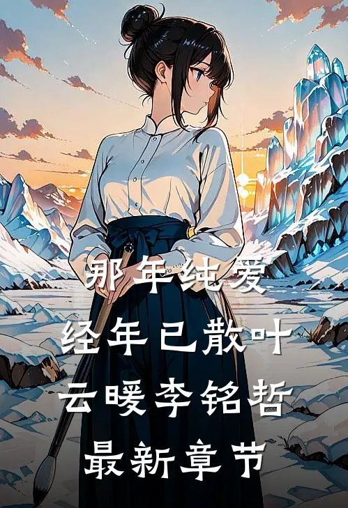 那年纯爱，经年已散叶云暖李铭哲最新章节