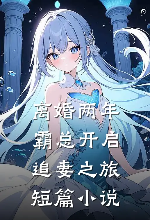 离婚两年,霸总开启追妻之旅短篇小说