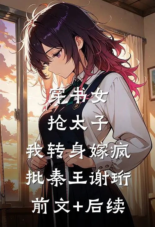 穿书女抢太子，我转身嫁疯批秦王谢珩前文+后续