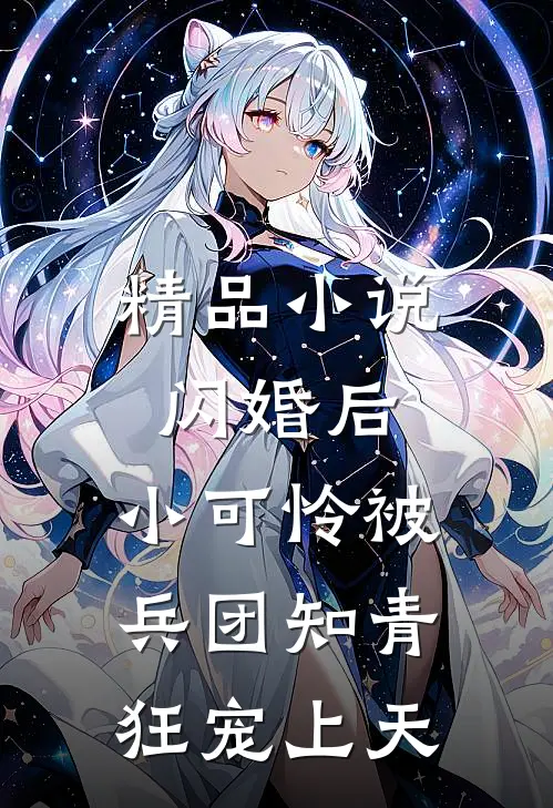 精品小说闪婚后，小可怜被兵团知青狂宠上天