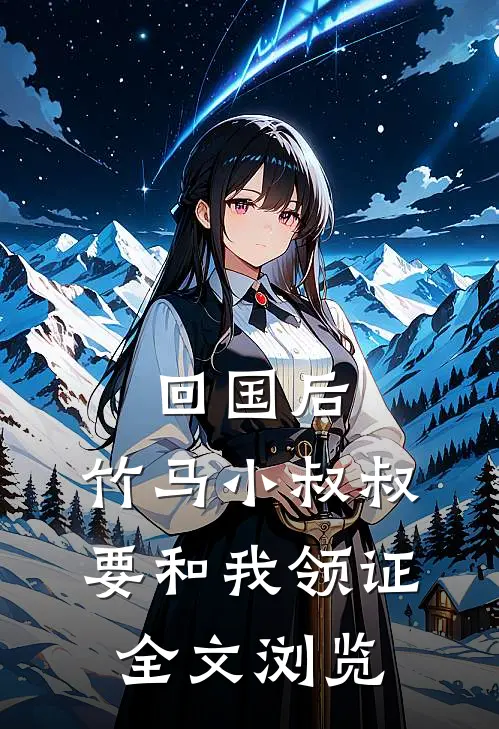回国后，竹马小叔叔要和我领证全文浏览