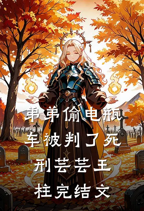 弟弟偷电瓶车被判了死刑芸芸王柱完结文