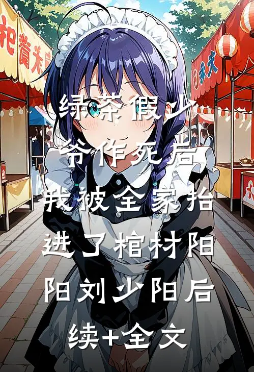 绿茶假少爷作死后，我被全家抬进了棺材阳阳刘少阳后续+全文