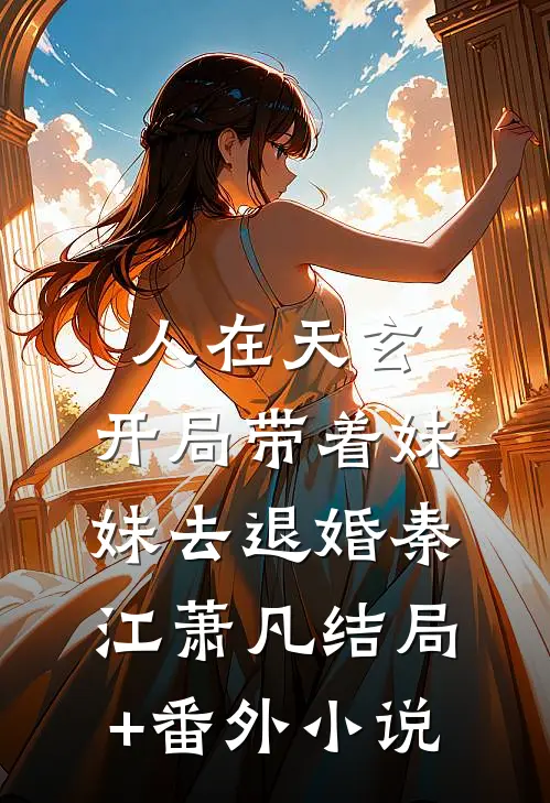 人在天玄，开局带着妹妹去退婚秦江萧凡结局+番外小说