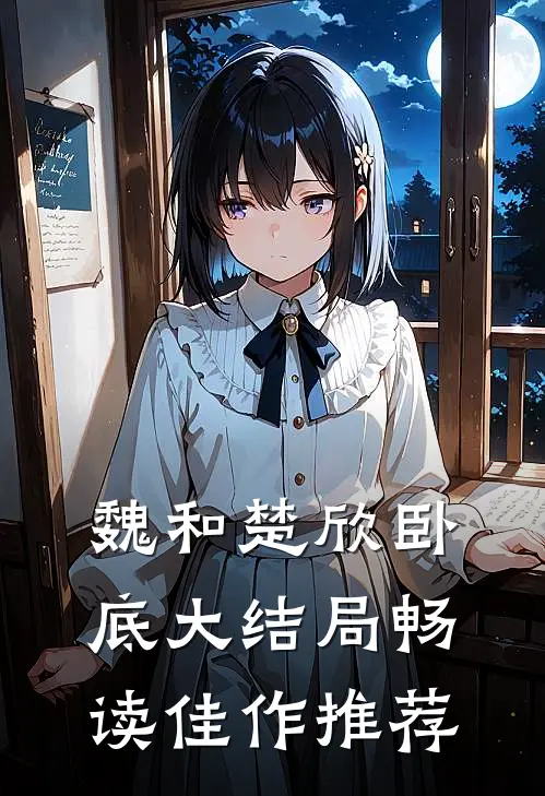 魏和楚欣卧底大结局畅读佳作推荐