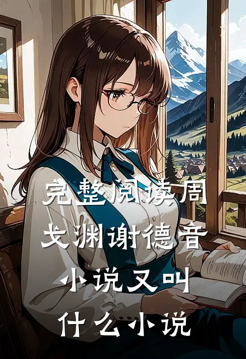 完整阅读周戈渊谢德音小说又叫什么小说