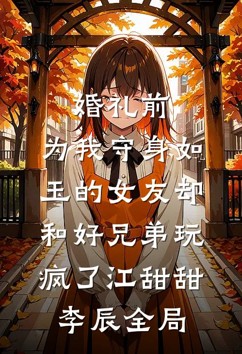 婚礼前，为我守身如玉的女友却和好兄弟玩疯了江甜甜李辰全局