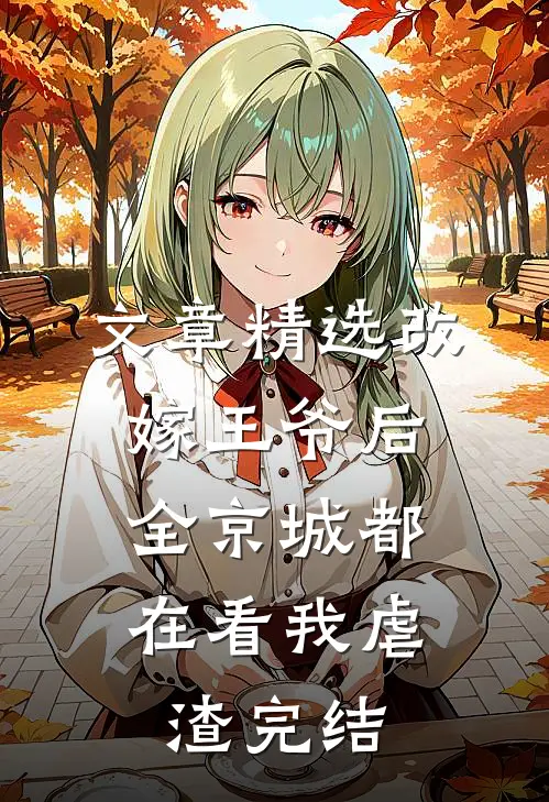 文章精选改嫁王爷后,全京城都在看我虐渣完结
