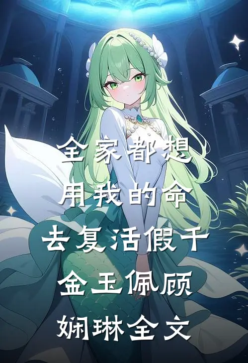 全家都想用我的命，去复活假千金玉佩顾娴琳全文