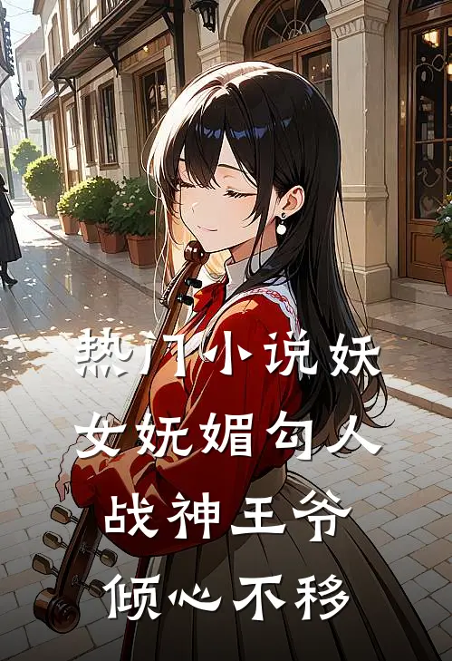 热门小说妖女妩媚勾人，战神王爷倾心不移