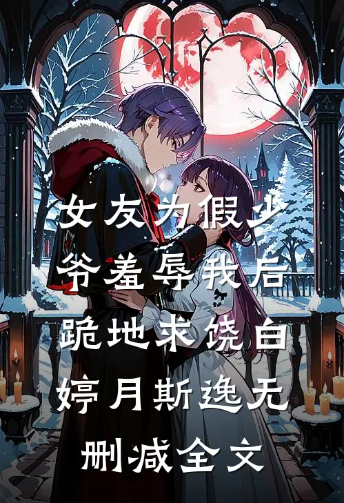 女友为假少爷羞辱我后跪地求饶白婷月斯逸无删减全文