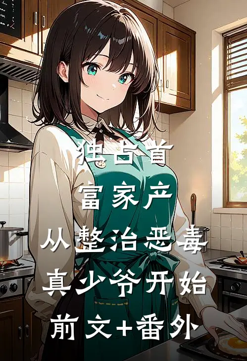 独占首富家产，从整治恶毒真少爷开始前文+番外