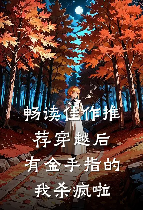 畅读佳作推荐穿越后，有金手指的我杀疯啦