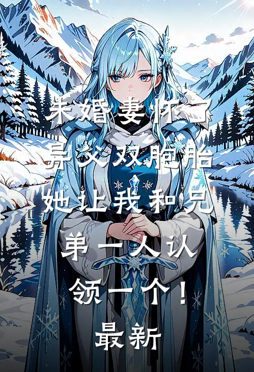 未婚妻怀了异父双胞胎，她让我和兄弟一人认领一个！最新