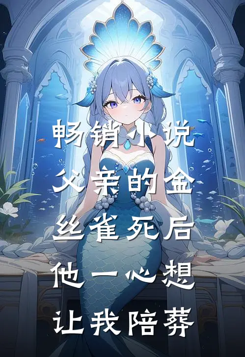 畅销小说父亲的金丝雀死后，他一心想让我陪葬