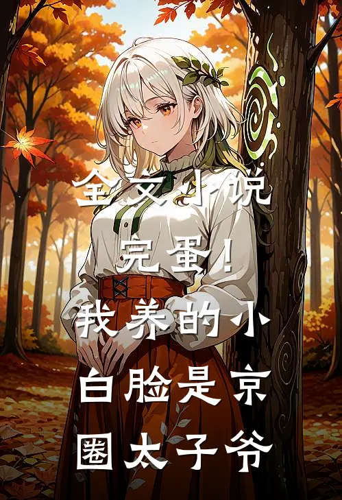 全文小说完蛋！我养的小白脸是京圈太子爷