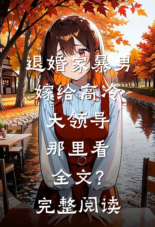 退婚家暴男,嫁给高冷大领导,那里看全文?完整阅读