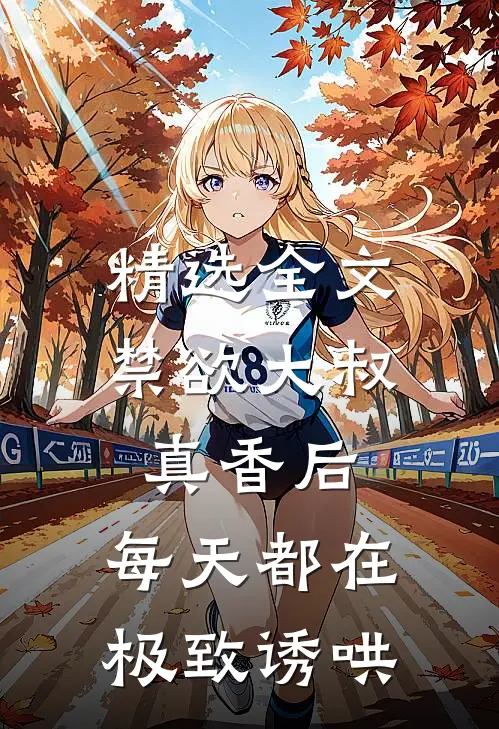 精选全文禁欲大叔真香后，每天都在极致诱哄