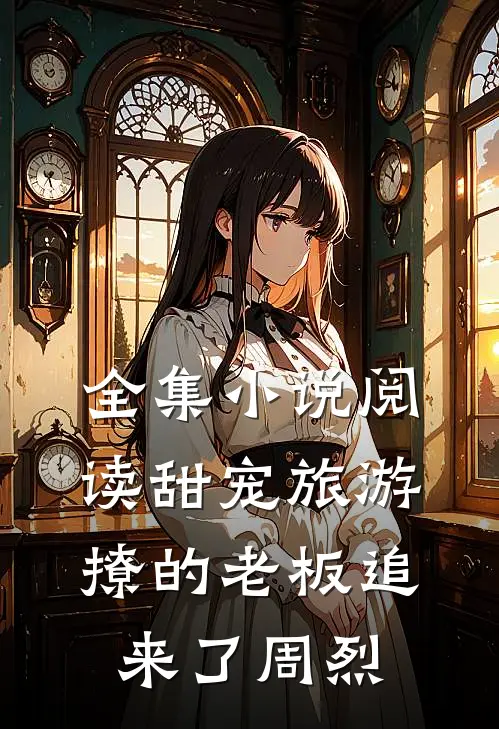 全集小说阅读甜宠旅游撩的老板追来了周烈