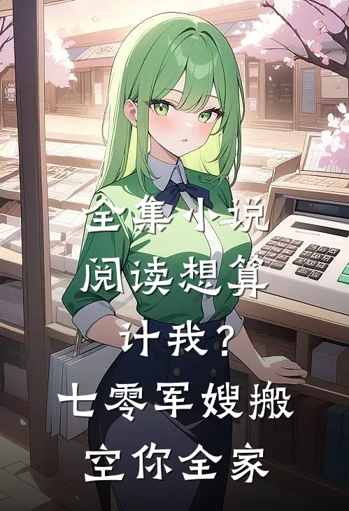 全集小说阅读想算计我？七零军嫂搬空你全家