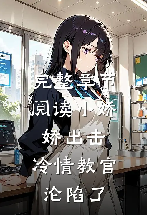 完整章节阅读小娇娇出击，冷情教官沦陷了