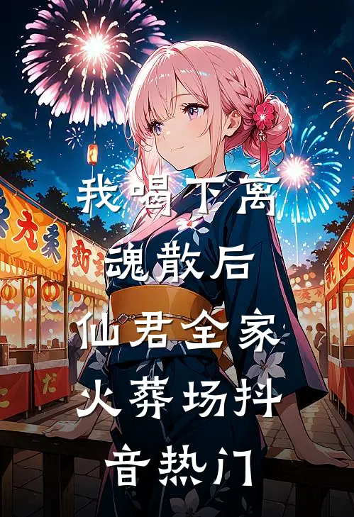 我喝下离魂散后，仙君全家火葬场抖音热门