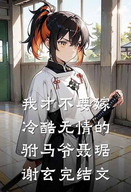 我才不要嫁冷酷无情的驸马爷聂琚谢玄完结文