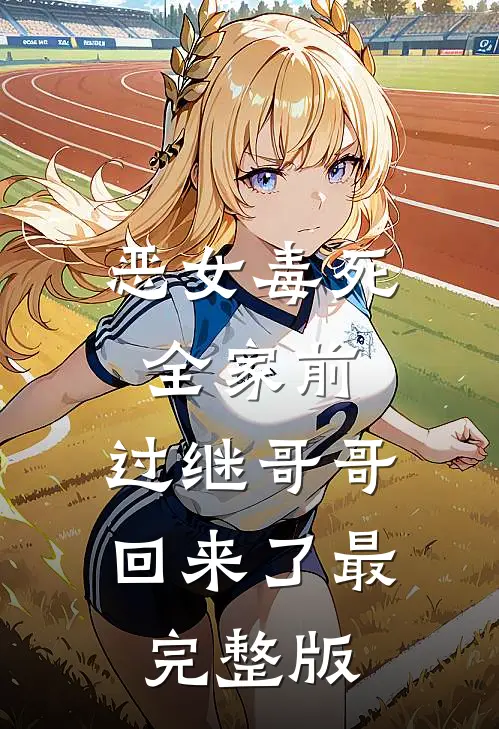 恶女毒死全家前，过继哥哥回来了最完整版