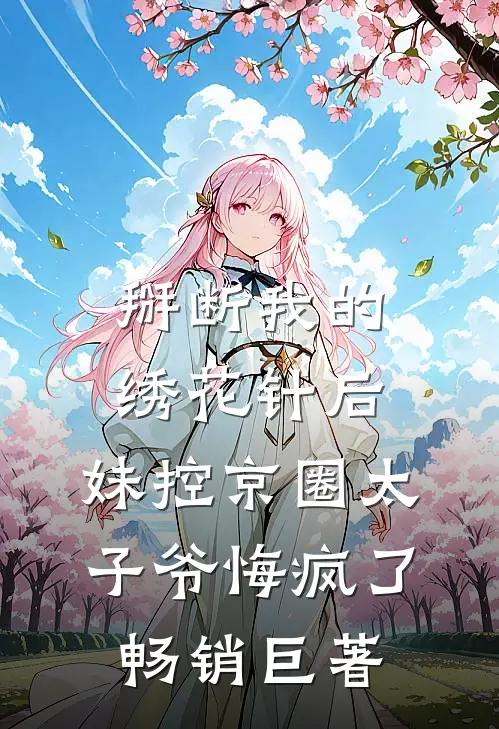 掰断我的绣花针后，妹控京圈太子爷悔疯了畅销巨著