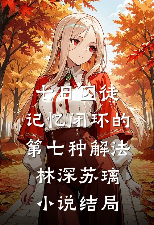 七日囚徒：记忆闭环的第七种解法林深苏璃小说结局