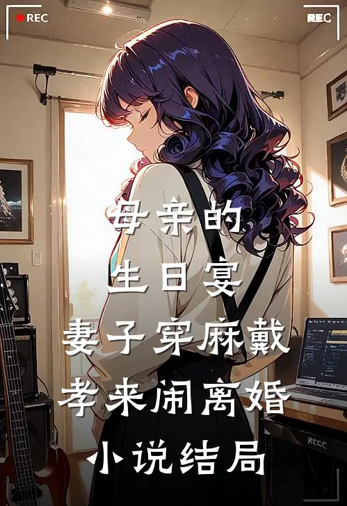 母亲的生日宴，妻子穿麻戴孝来闹离婚小说结局
