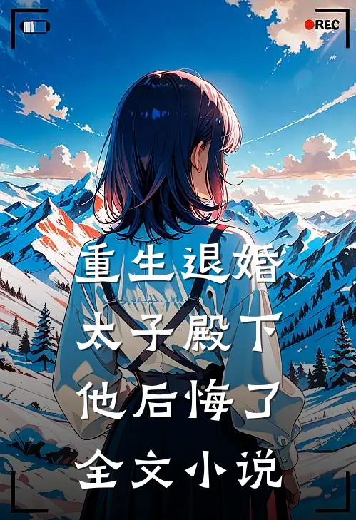重生退婚,太子殿下他后悔了全文免费阅读