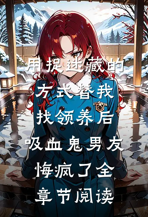 用捉迷藏的方式替我找领养后，吸血鬼男友悔疯了全章节阅读