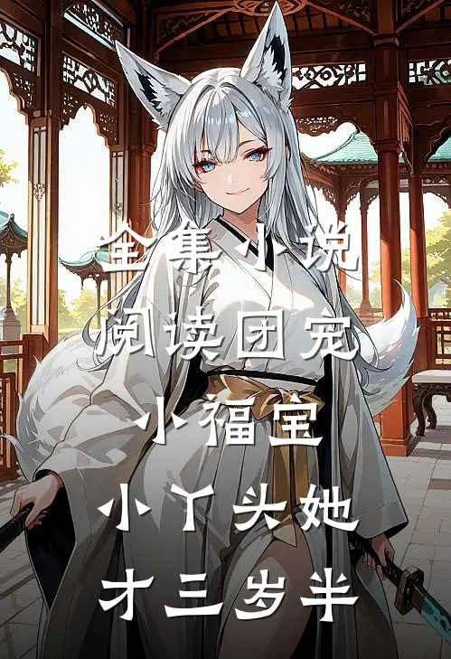 全集小说阅读团宠小福宝，小丫头她才三岁半