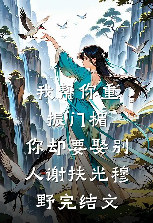 我帮你重振门楣，你却要娶别人谢扶光穆野完结文